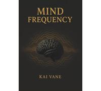 MIND FREQUENCY: Understanding the Hidden Patterns That Shape Your Thoughts, Choices, and Growth