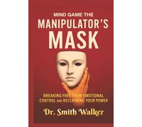 Mind Game The Manipulator's Mask: Breaking Free from Emotional Control and Reclaim Your Power (Unmask the Manipulators)