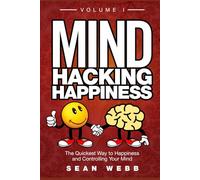 Mind Hacking Happiness Volume I: The Quickest Way to Happiness and Controlling Your Mind (Mind Hacking Happiness Series)
