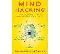 Mind Hacking: How to Change Your Mind for Good in 21 Days by Sir John Hargrave
