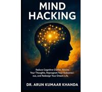 MIND HACKING: Reduce Cognitive Clutter, Rewire Your Thoughts, Reprogram Your Subconscious, and Redesign Your Dream Life. (SUCCESS AND TRANSFORMATION)
