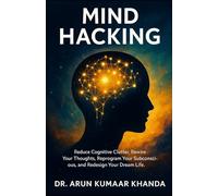 MIND HACKING: Reduce Cognitive Clutter, Rewire Your Thoughts, Reprogram Your Subconscious, and Redesign Your Dream Life.: 13 (SUCCESS AND TRANSFORMATION)