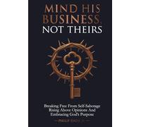 MIND HIS BUSINESS NOT THEIRS: Breaking Free From Self-Sabotage Rising Above Opinions And Embracing God's Purpose