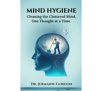 Mind Hygiene: Cleaning the Cluttered Mind, One Thought at a Time