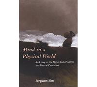 Mind in a Physical World - An Essay on the Mind- Body Problem & Mental Causation: An Essay on the Mind-Body Problem and Mental Causation