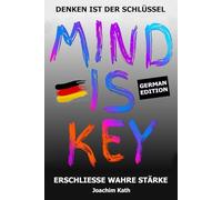 MIND IS KEY - German Edition: ERSCHLIESSE WAHRE STÄRKE