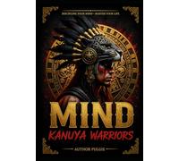 MIND KANUYA WARRIORS: KANUYA WARRIORS MINDSET: Discipline Your Mind, Master Your Life, Leave Your Legacy. Ancestral Principles for Modern Warriors.