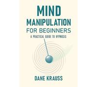 Mind Manipulation for Beginners: A Practical Guide to Hypnosis (Mind Books for Beginners)