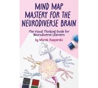 Mind Map Mastery for the Neurodiverse Brain: The Visual Thinking Guide for Neurodiverse Learners