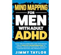 Mind Mapping for Men with Adult ADHD: Daily Brain Exercises and Strategies for a Positive Transformation to Control Anxious Thoughts, Improve Concentration, and Productivity (ADHD Workbooks)