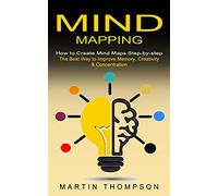 Mind Mapping: How to Create Mind Maps Step-by-step (The Best Way to Improve Memory, Creativity, Concentration & More)