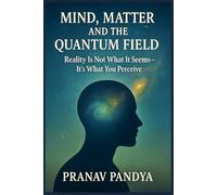 MIND, MATTER, AND THE QUANTUM FIELD: Reality Is Not What It Seems- It’s What You Perceive
