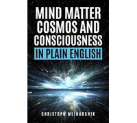 Mind, Matter, Cosmos, and Consciousness in Plain English: Why Atheism Is Wrong About Our Immaterial Universe and How the Mind Exists Beyond the Brain (Deep Questions in Plain English)
