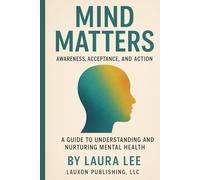 Mind Matters: Awareness, Acceptance, and Action: A Guide to Understanding and Nurturing Mental Health