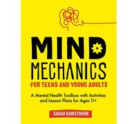 Mind Mechanics for Teens and Young Adults: A Mental Health Toolbox with Activities and Lesson Plans for Ages 11+ (Mind Mechanics for Mental Health)