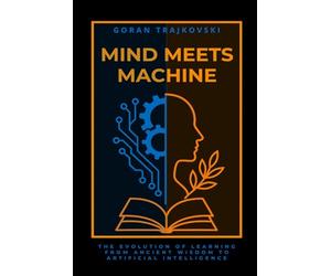 Mind Meets Machine: The Evolution of Learning from Ancient Wisdom to Artificial Intelligence (The AI Playbooks)