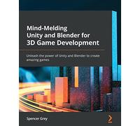 Mind-Melding Unity and Blender for 3D Game Development: Unleash the power of Unity and Blender to create amazing games