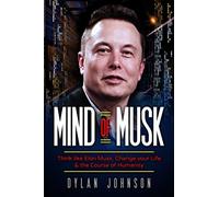 Mind of Musk: Think like Elon Musk, Change your Life & the Course of Humanity