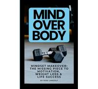 Mind Over Body Mindset Makeover: The Missing Piece to Motivation, Weight Loss & Life Success