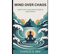 MIND OVER CHAOS: HOW TO STAY CALM AND FOCUSED IN A BUSY WORLD