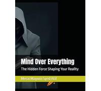 Mind Over Everything: The Hidden Force Shaping Your Reality