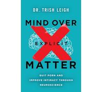 Mind Over Explicit Matter : Quit Porn and Improve Intimacy through Neuroscience