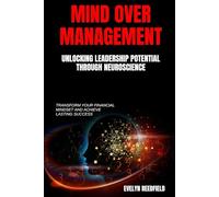 Mind Over Management: Unlocking Leadership Potential Through Neuroscience: Harness the Power of Brain Science to Elevate Leadership and Drive Business Success