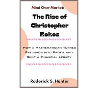 Mind Over Market: The Rise of Christopher Rokos: How a Mathematician Turned Precision into Profit and Built a Financial Legacy
