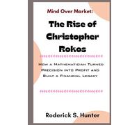 Mind Over Market: The Rise of Christopher Rokos: How a Mathematician Turned Precision into Profit and Built a Financial Legacy