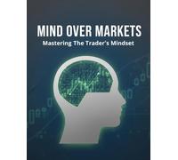 Mind Over Markets: Mastering The Trader'S Mindset