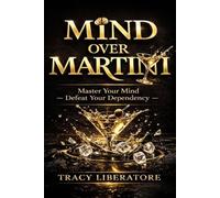 Mind Over Martini: Master Your Mind & Defeat Your Dependency To Rewrite Your World Without Addiction