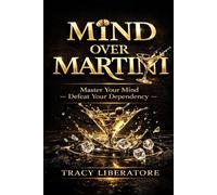 Mind Over Martini: Master Your Mind & Defeat Your Dependency To Rewrite Your World Without Addiction