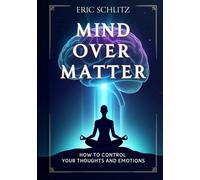 Mind Over Matter: How to Control Your Thoughts and Emotions (Self-Improvement and Personal Development Series)