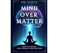 Mind Over Matter: How to Control Your Thoughts and Emotions (Self-Improvement and Personal Development Series)