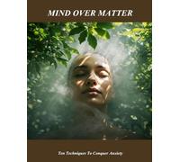Mind Over Matter: Ten Techniques To Conquer Anxiety