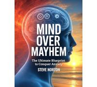 MIND OVER MAYHEM: THE ULTIMATE BLUEPRINT TO CONQUER ANXIETY