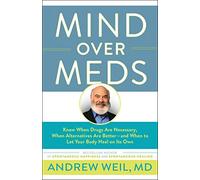 Mind Over Meds: Know When Drugs Are Necessary, When Alternatives Are Better-And When to Let Your Body Heal on Its Own