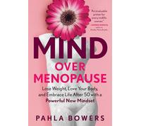 Mind Over Menopause: Lose Weight, Love Your Body, and Embrace Life After 50 with a Powerful New Mindset