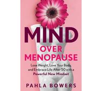 Mind Over Menopause: Lose Weight, Love Your Body, and Embrace Life After 50 with a Powerful New Mindset