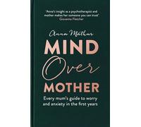 Mind Over Mother: Every mum's guide to worry and anxiety in the first years