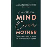 Mind Over Mother: Every mum's guide to worry and anxiety in the first years