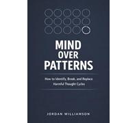 Mind Over Patterns: How to Identify, Break, and Replace Harmful Thought Cycles