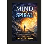 Mind Over Spiral: Transform Anxiety and Self-Doubt Into Calm Clarity and Action