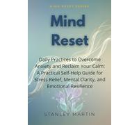 Mind Reset: Daily Practices to Overcome Anxiety and Reclaim Your Calm: A Practical Self-Help Guide for Stress Relief, Mental Clarity, and Emotional Resilience (Mind Reset Series)