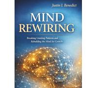 MIND REWIRING: Breaking Limiting Patterns and Rebuilding the Mind for Growth