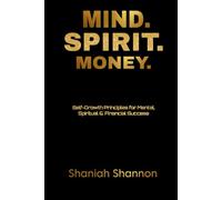 MIND. SPIRIT. MONEY: Self- Growth Principles for Mental, Spiritual, & Financial Success