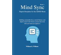 Mind Sync Digital Discipline for the ADHD Brain: Building sustainable focus, mental balance, and digital control with Notion systems that work with ... against it. (The Digital Mastery Collection)