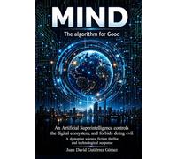 MIND, THE ALGORITHM FOR GOOD: An Artificial Superintelligence controls the digital ecosystem and forbids doing evil. A dystopian science fiction and technological suspense thriller