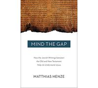 Mind the Gap: How the Jewish Writings between the Old and New Testament Help Us Understand Jesus