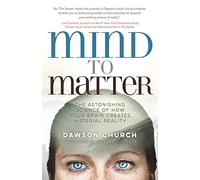 Mind to Matter : The Astonishing Science of How Your Brain Creates Material Reality